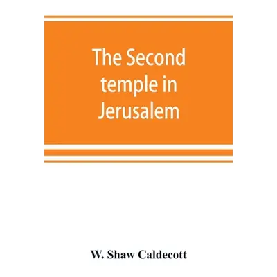 "The second temple in Jerusalem: its history and its structure" - "" ("Shaw Caldecott W.")