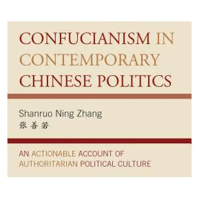 "Confucianism in Contemporary Chinese Politics: An Actionable Account of Authoritarian Political