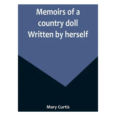 "Memoirs of a country doll. Written by herself" - "" ("Curtis Mary")