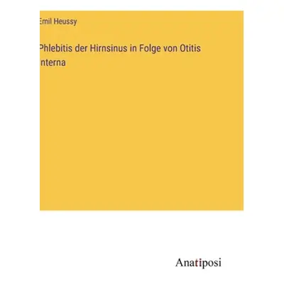 "Phlebitis der Hirnsinus in Folge von Otitis Interna" - "" ("Heussy Emil")