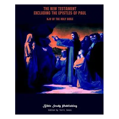 "The New Testament Excluding the Epistles of Paul: KJV of the Holy Bible" - "" ("Jones Terri")