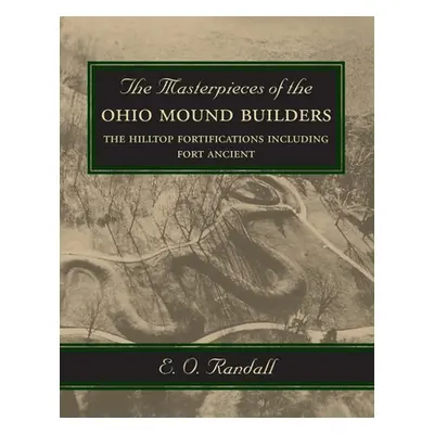 "The Masterpieces of the Ohio Mound Builders: The Hilltop Fortifications Including Fort Ancient"