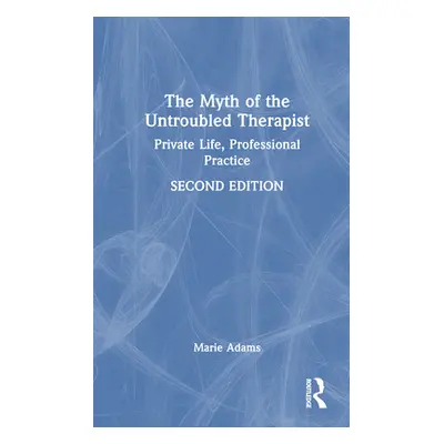 "The Myth of the Untroubled Therapist: Private Life, Professional Practice" - "" ("Adams Marie")