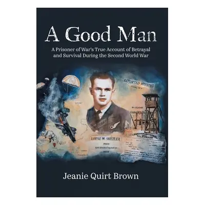 "A Good Man: A Prisoner of War's True Account of Betrayal and Survival During the Second World W