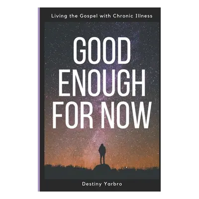 "Good Enough For Now: Living the Gospel with Chronic Illness" - "" ("Yarbro Destiny")