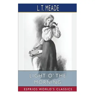 "Light O' the Morning (Esprios Classics): The Story of an Irish Girl" - "" ("Meade L. T.")