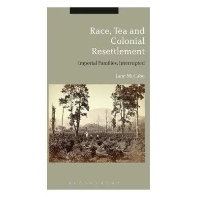 "Race, Tea and Colonial Resettlement: Imperial Families, Interrupted" - "" ("McCabe Jane")