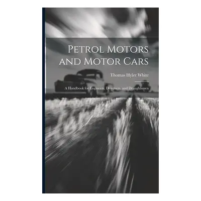 "Petrol Motors and Motor Cars: A Handbook for Engineers, Designers, and Draughtsmen" - "" ("Whit