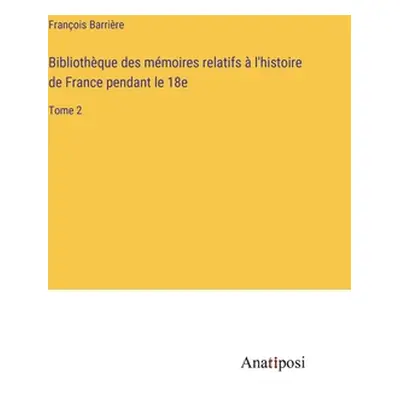 "Bibliothque des mmoires relatifs l'histoire de France pendant le 18e: Tome 2" - "" ("Barrire F