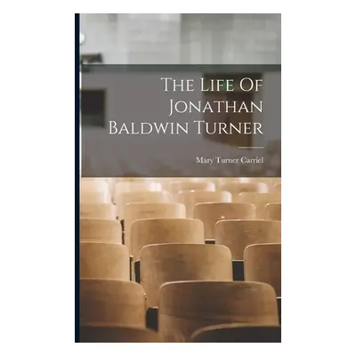 "The Life Of Jonathan Baldwin Turner" - "" ("Carriel Mary Turner")