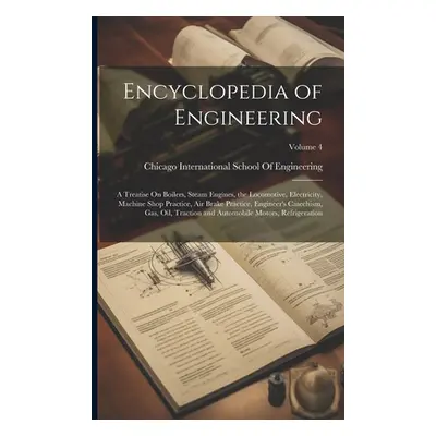 "Encyclopedia of Engineering: A Treatise On Boilers, Steam Engines, the Locomotive, Electricity,