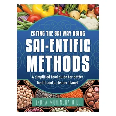 "Eating the Sai Way Using Sai-Entific Methods: A Simplified Food Guide for Better Health and a C