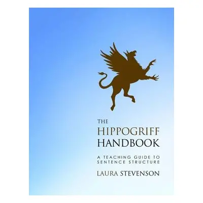 "The Hippogriff Handbook: A Teaching Guide to Sentence Structure" - "" ("Stevenson Laura")