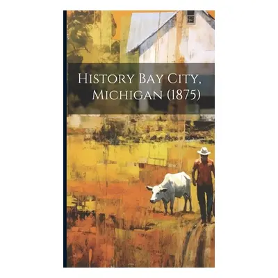 "History Bay City, Michigan (1875)" - "" ("Anonymous")