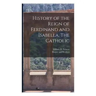 "History of the Reign of Ferdinand and Isabella, The Catholic" - "" ("Prescott William H.")