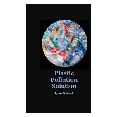 "Plastic Pollution Solution" - "" ("Joseph Joel")