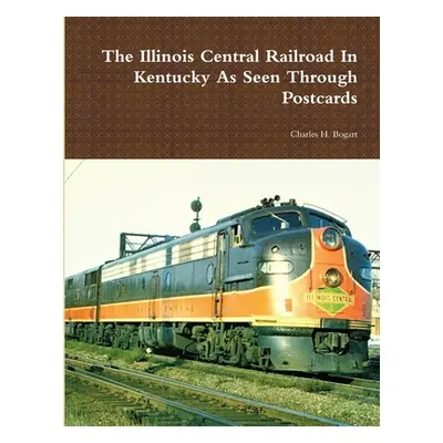 "The Illinois Central Railroad In Kentucky As Seen Through Postcards" - "" ("Bogart Charles H.")