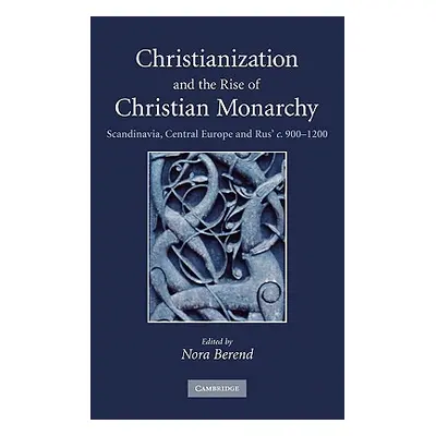 "Christianization and the Rise of Christian Monarchy: Scandinavia, Central Europe and Rus' C.900