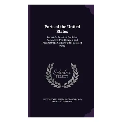 "Ports of the United States: Report On Terminal Facilities, Commerce, Port Charges, and Administ