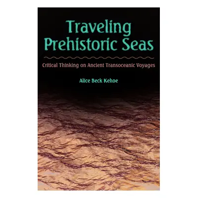 "Traveling Prehistoric Seas: Critical Thinking on Ancient Transoceanic Voyages" - "" ("Kehoe Ali