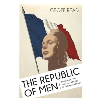 "The Republic of Men: Gender and the Political Parties in Interwar France" - "" ("Read Geoff")