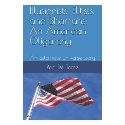 "Illusionists, Elitists, and Shamans: An American Oligarchy: An alternate universe story" - "" (