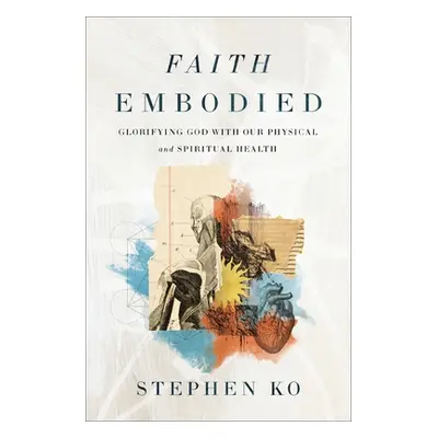 "Faith Embodied: Glorifying God with Our Physical and Spiritual Health" - "" ("Ko Stephen")