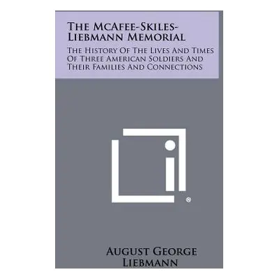 "The McAfee-Skiles-Liebmann Memorial: The History of the Lives and Times of Three American Soldi