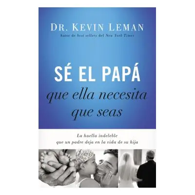 "S El Pap Que Ella Necesita Que Seas: La Huella Indeleble Que Un Padre Deja En La Vida de Su Hij