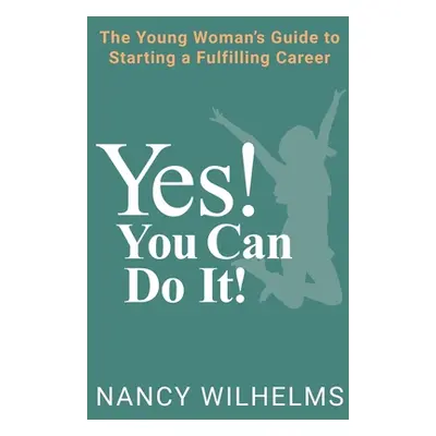 "Yes! You Can Do It!: The Young Woman's Guide to Starting a Fulfilling Career" - "" ("Wilhelms N