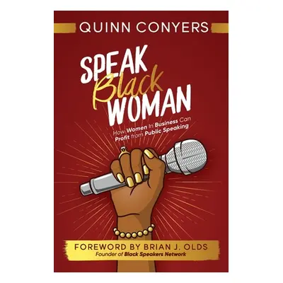 "Speak Black Woman: How Women In Business Can Profit from Public Speaking" - "" ("Conyers Quinn"