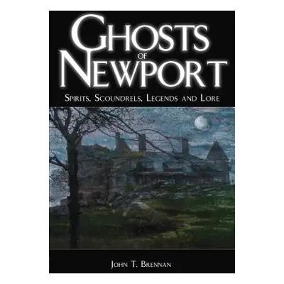 "Ghosts of Newport: Spirits, Scoundrels, Legends and Lore" - "" ("Brennan John T.")