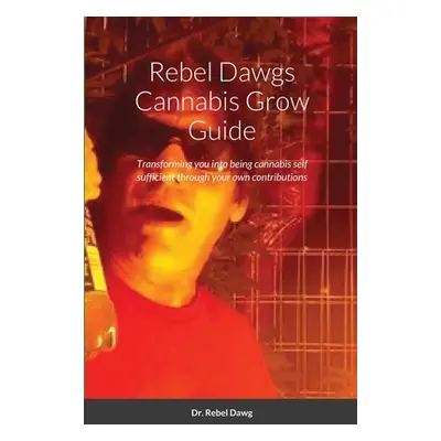 "Rebel Dawgs Cannabis Grow Guide" - "" ("Dawg Rebel")