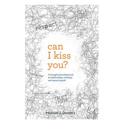 "Can I Kiss You: A Thought-Provoking Look at Relationships, Intimacy & Sexual Assault" - "" ("Do