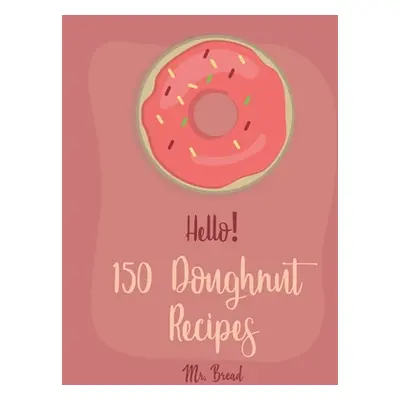 "Hello! 150 Doughnut Recipes: Best Doughnut Cookbook Ever For Beginners [Churro Cookbook, Baked 