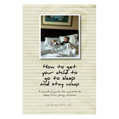 "How to get your child to go to sleep and stay asleep: A practical guide for parents to sleep tr