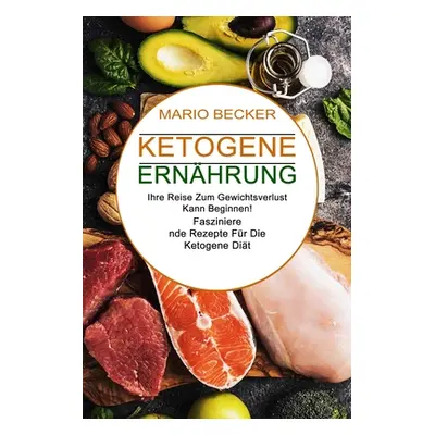 "Ketogene Ernhrung: Faszinierende Rezepte Fr Die Ketogene Dit (Ihre Reise Zum Gewichtsverlust Ka