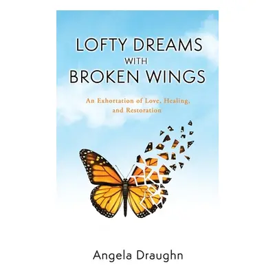 "Lofty Dreams with Broken Wings: An Exhortation of Love, Healing, and Restoration" - "" ("Draugh