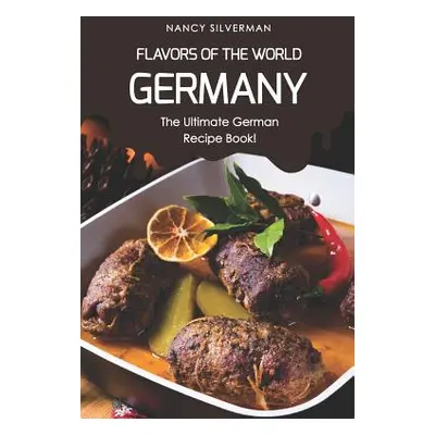 "Flavors of the World - Germany: The Ultimate German Recipe Book!" - "" ("Silverman Nancy")