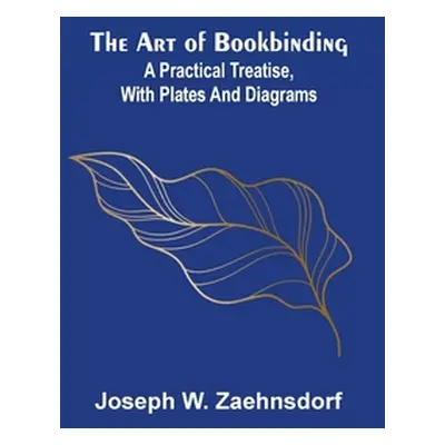 "The Art of Bookbinding: A practical treatise, with plates and diagrams" - "" ("W. Zaehnsdorf Jo