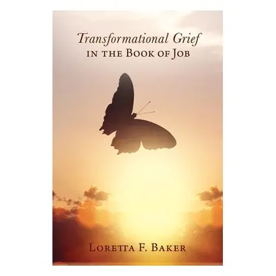 "Transformational Grief in the Book of Job" - "" ("Baker Loretta F.")