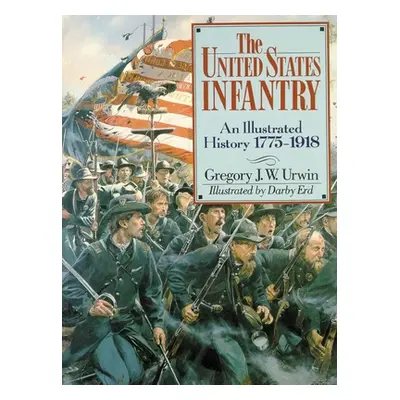 "The United States Infantry: An Illustrated History, 1775-1918" - "" ("Urwin Gregory J. W.")