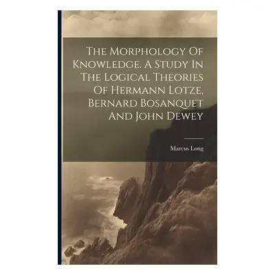 "The Morphology Of Knowledge. A Study In The Logical Theories Of Hermann Lotze, Bernard Bosanque