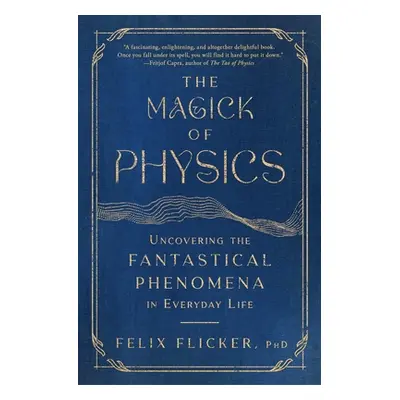 "The Magick of Physics: Uncovering the Fantastical Phenomena in Everyday Life" - "" ("Flicker Fe