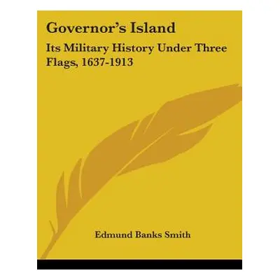 "Governor's Island: Its Military History Under Three Flags, 1637-1913" - "" ("Smith Edmund Banks