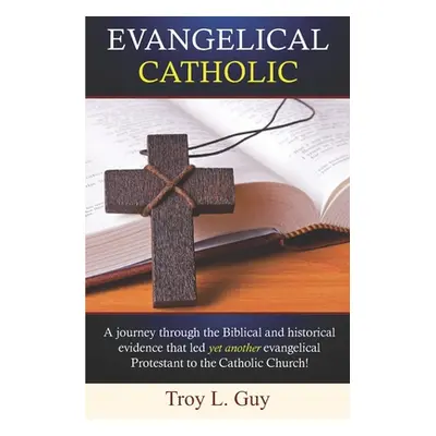 "Evangelical Catholic: A journey through the Biblical and historical evidence that led yet anoth