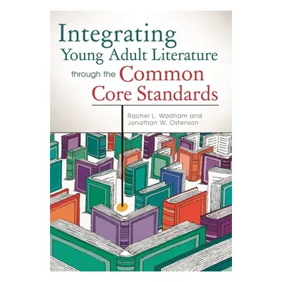 "Integrating Young Adult Literature Through the Common Core Standards" - "" ("Wadham Rachel L.")