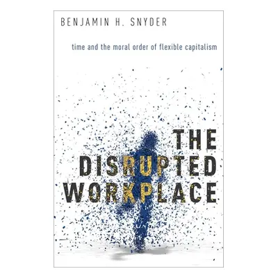 "Disrupted Workplace: Time and the Moral Order of Flexible Capitalism" - "" ("Snyder Benjamin H.