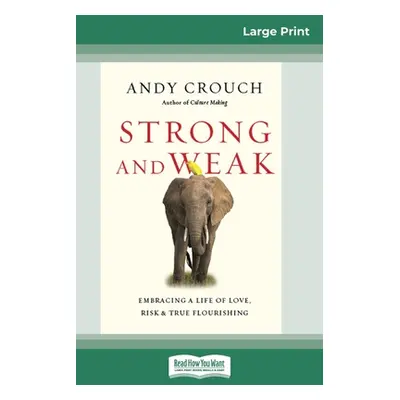 "Strong and Weak: Embracing a Life of Love, Risk and True Flourishing (16pt Large Print Edition)