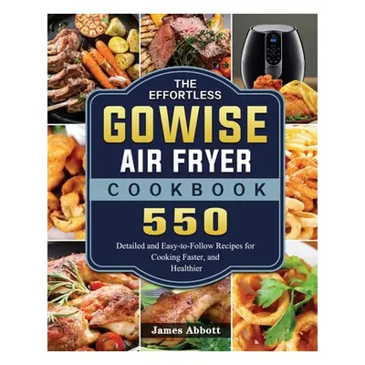 "The Effortless GOWISE Air Fryer Cookbook: 550 Detailed and Easy-to-Follow Recipes for Cooking F